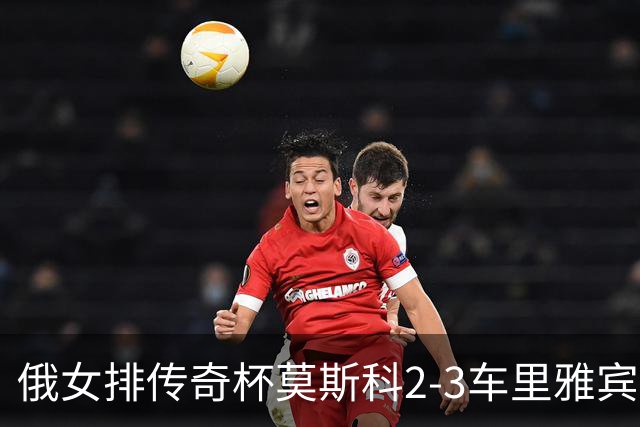 俄女排传奇杯莫斯科2-3车里雅宾斯克 王云蕗13分